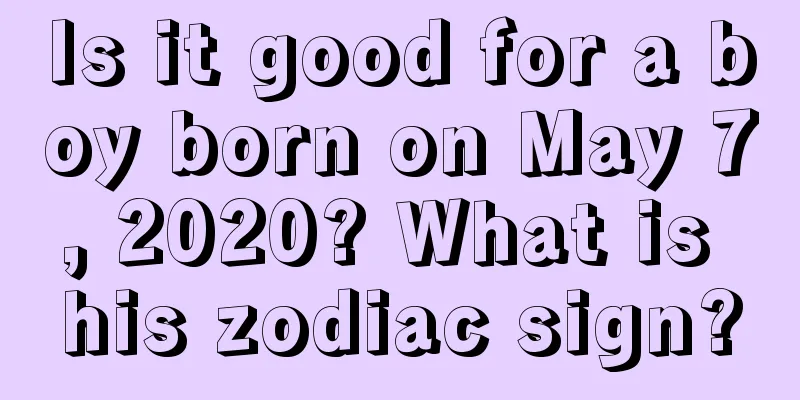 Is it good for a boy born on May 7, 2020? What is his zodiac sign?