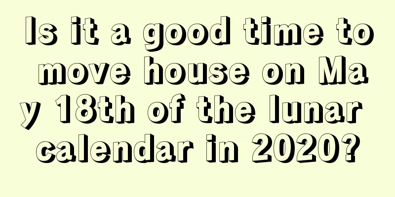 Is it a good time to move house on May 18th of the lunar calendar in 2020?