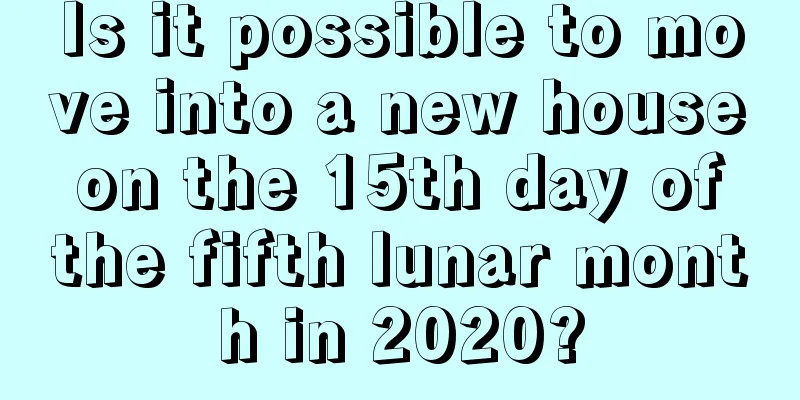 Is it possible to move into a new house on the 15th day of the fifth lunar month in 2020?