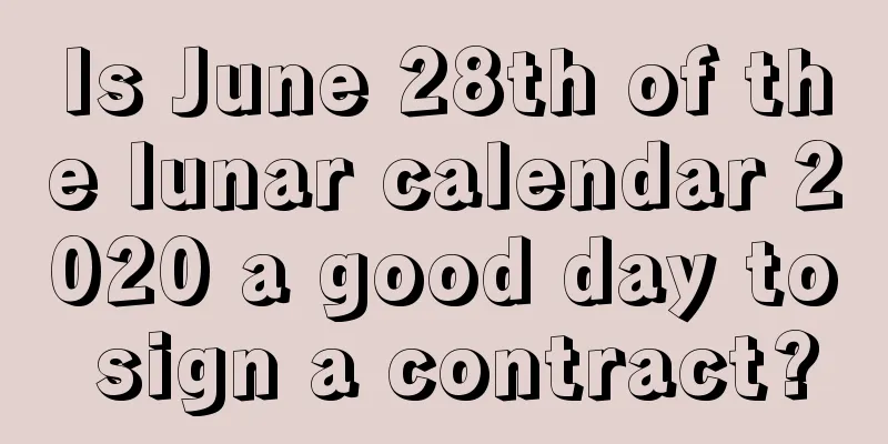 Is June 28th of the lunar calendar 2020 a good day to sign a contract?