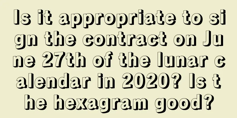 Is it appropriate to sign the contract on June 27th of the lunar calendar in 2020? Is the hexagram good?
