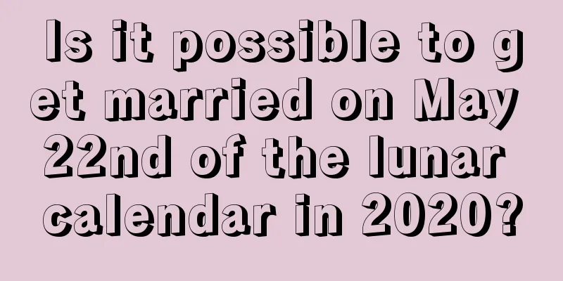 Is it possible to get married on May 22nd of the lunar calendar in 2020?