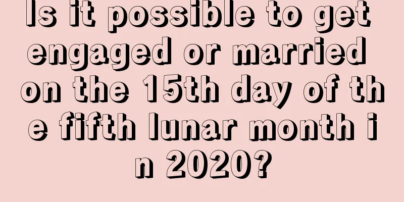 Is it possible to get engaged or married on the 15th day of the fifth lunar month in 2020?