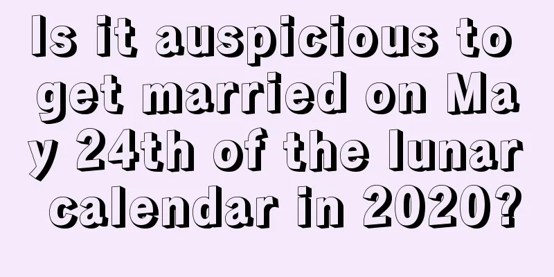 Is it auspicious to get married on May 24th of the lunar calendar in 2020?