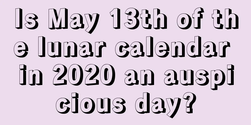 Is May 13th of the lunar calendar in 2020 an auspicious day?