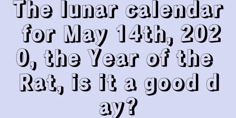 The lunar calendar for May 14th, 2020, the Year of the Rat, is it a good day?