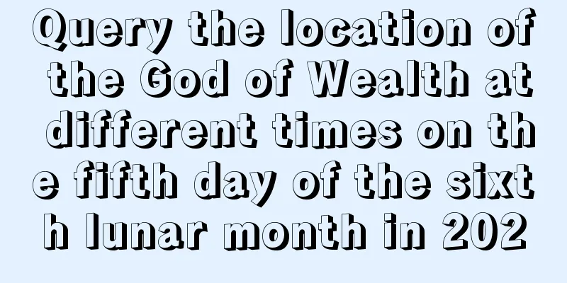 Query the location of the God of Wealth at different times on the fifth day of the sixth lunar month in 2020