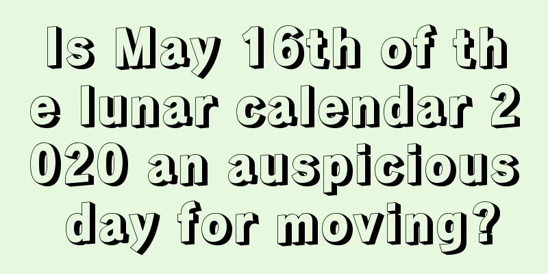 Is May 16th of the lunar calendar 2020 an auspicious day for moving?