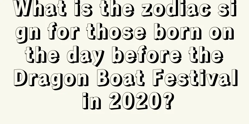What is the zodiac sign for those born on the day before the Dragon Boat Festival in 2020?