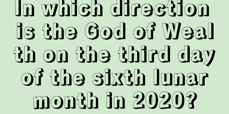 In which direction is the God of Wealth on the third day of the sixth lunar month in 2020?