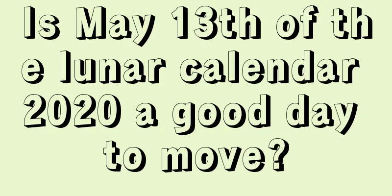 Is May 13th of the lunar calendar 2020 a good day to move?