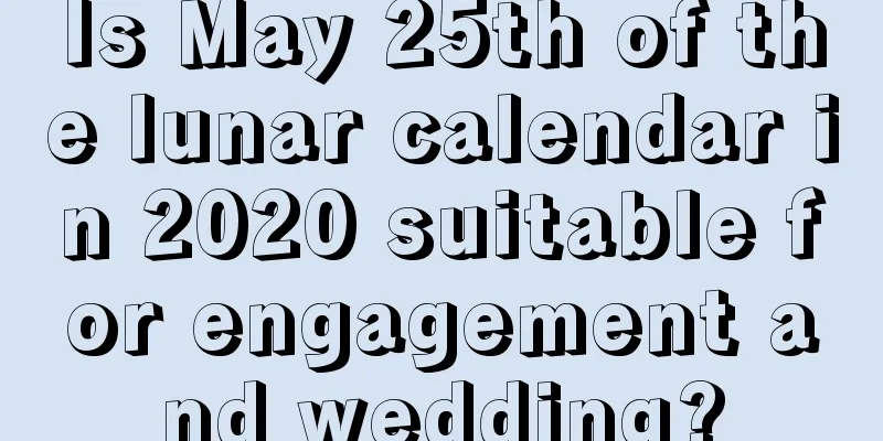 Is May 25th of the lunar calendar in 2020 suitable for engagement and wedding?
