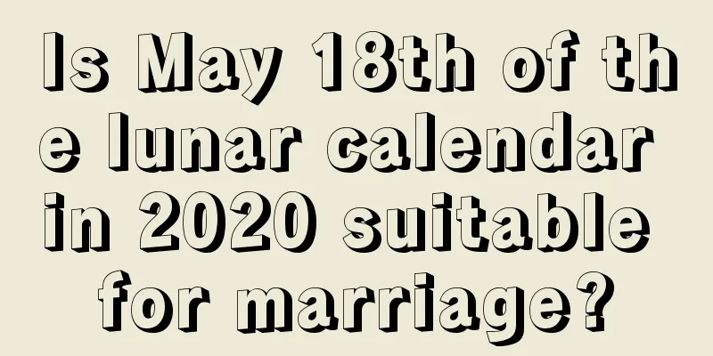 Is May 18th of the lunar calendar in 2020 suitable for marriage?