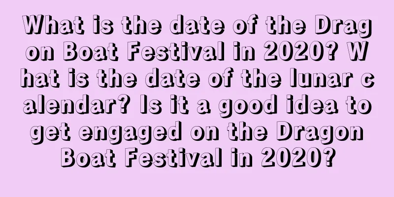 What is the date of the Dragon Boat Festival in 2020? What is the date of the lunar calendar? Is it a good idea to get engaged on the Dragon Boat Festival in 2020?