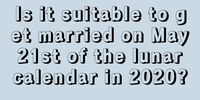 Is it suitable to get married on May 21st of the lunar calendar in 2020?
