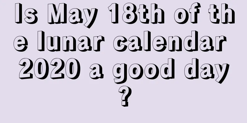 Is May 18th of the lunar calendar 2020 a good day?