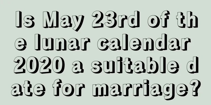 Is May 23rd of the lunar calendar 2020 a suitable date for marriage?