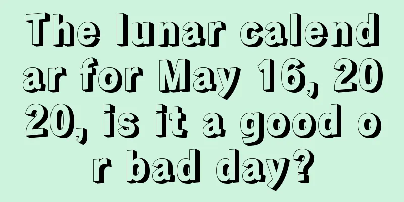 The lunar calendar for May 16, 2020, is it a good or bad day?