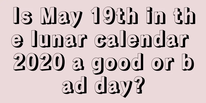 Is May 19th in the lunar calendar 2020 a good or bad day?