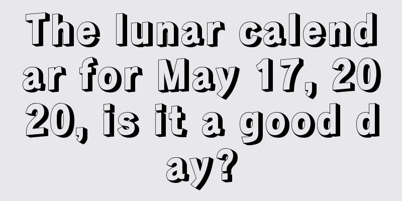 The lunar calendar for May 17, 2020, is it a good day?