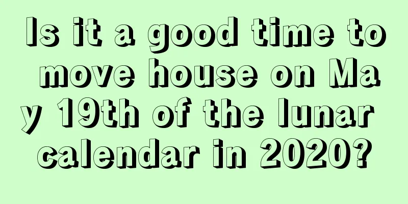 Is it a good time to move house on May 19th of the lunar calendar in 2020?
