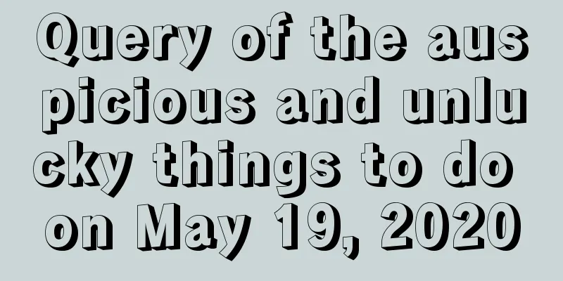 Query of the auspicious and unlucky things to do on May 19, 2020