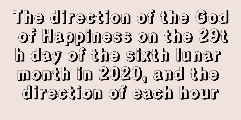 The direction of the God of Happiness on the 29th day of the sixth lunar month in 2020, and the direction of each hour