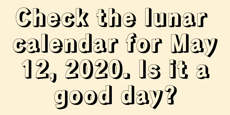 Check the lunar calendar for May 12, 2020. Is it a good day?