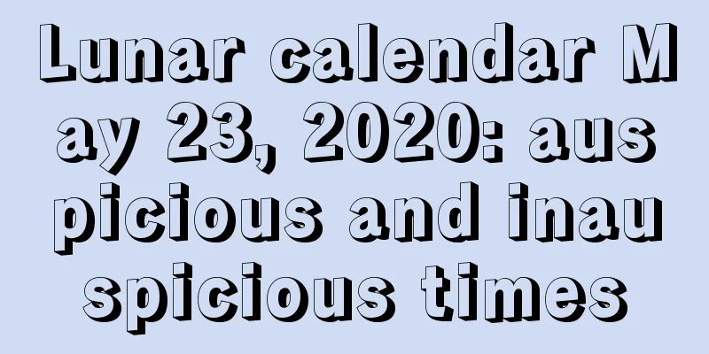 Lunar calendar May 23, 2020: auspicious and inauspicious times