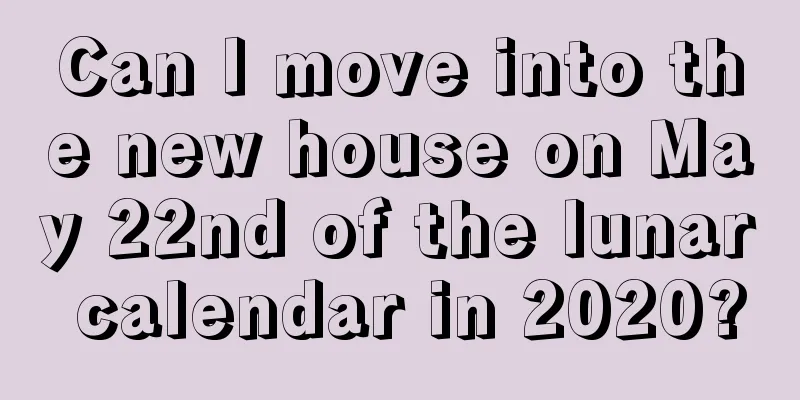 Can I move into the new house on May 22nd of the lunar calendar in 2020?