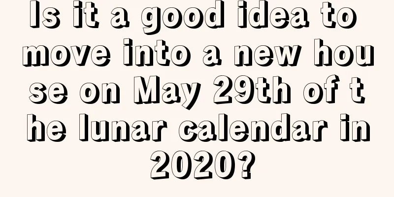 Is it a good idea to move into a new house on May 29th of the lunar calendar in 2020?
