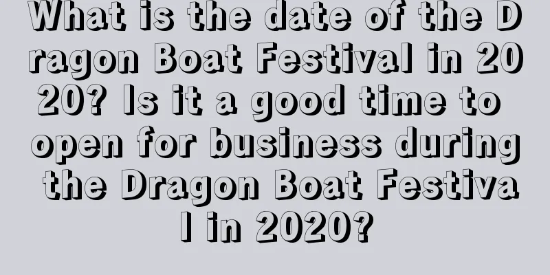 What is the date of the Dragon Boat Festival in 2020? Is it a good time to open for business during the Dragon Boat Festival in 2020?