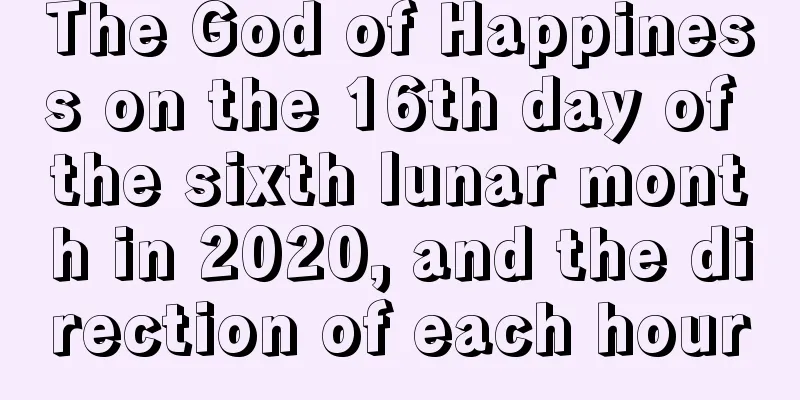 The God of Happiness on the 16th day of the sixth lunar month in 2020, and the direction of each hour