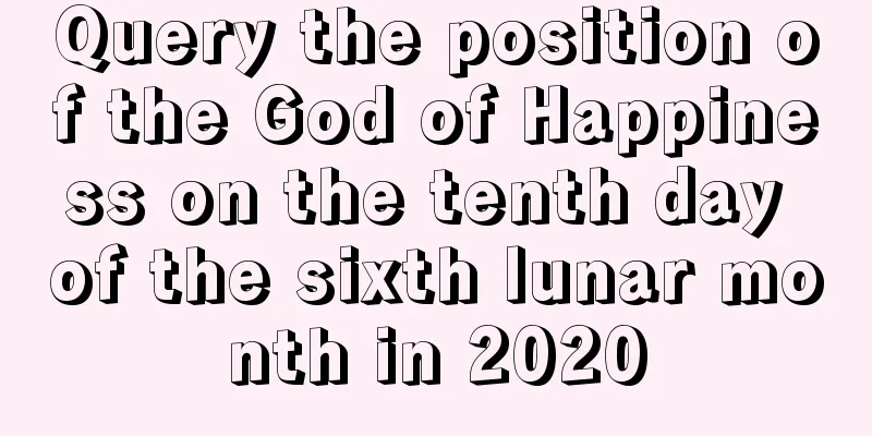 Query the position of the God of Happiness on the tenth day of the sixth lunar month in 2020