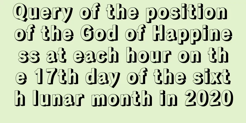 Query of the position of the God of Happiness at each hour on the 17th day of the sixth lunar month in 2020
