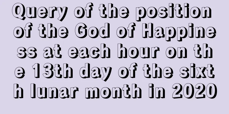 Query of the position of the God of Happiness at each hour on the 13th day of the sixth lunar month in 2020