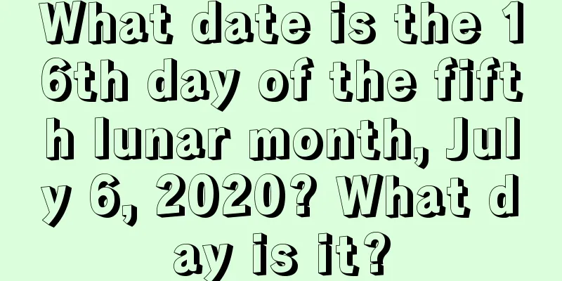 What date is the 16th day of the fifth lunar month, July 6, 2020? What day is it?
