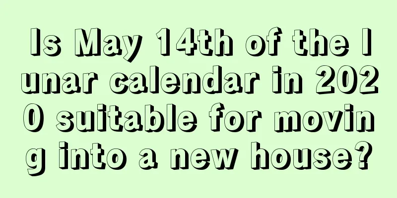 Is May 14th of the lunar calendar in 2020 suitable for moving into a new house?