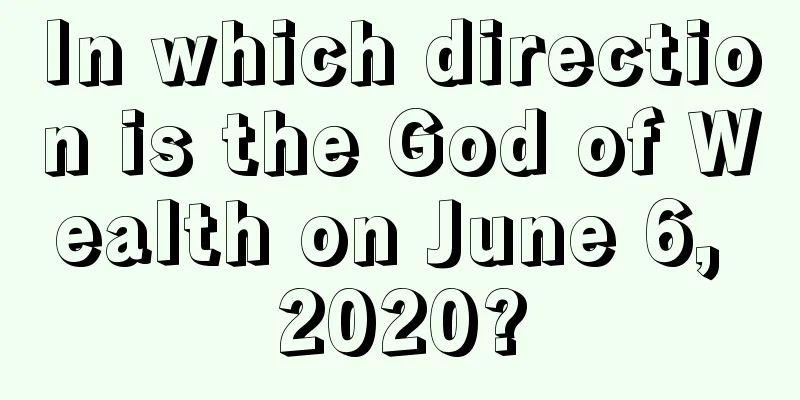 In which direction is the God of Wealth on June 6, 2020?