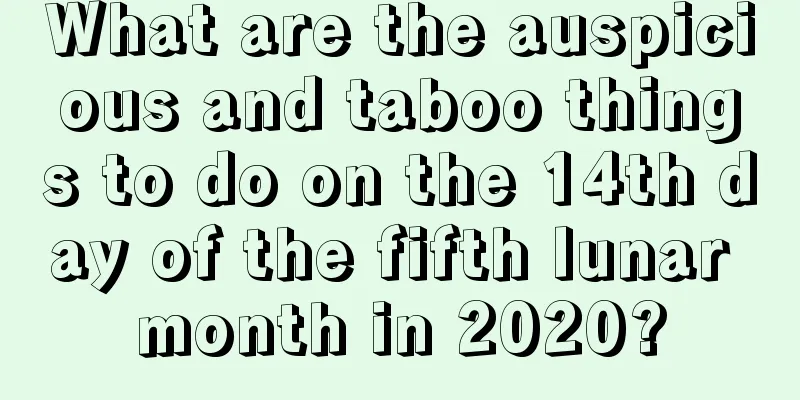 What are the auspicious and taboo things to do on the 14th day of the fifth lunar month in 2020?