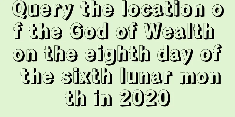 Query the location of the God of Wealth on the eighth day of the sixth lunar month in 2020