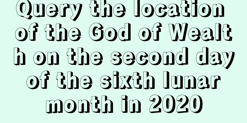 Query the location of the God of Wealth on the second day of the sixth lunar month in 2020