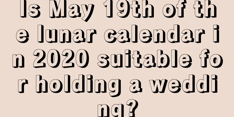 Is May 19th of the lunar calendar in 2020 suitable for holding a wedding?