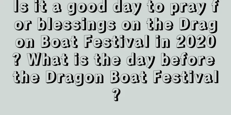 Is it a good day to pray for blessings on the Dragon Boat Festival in 2020? What is the day before the Dragon Boat Festival?