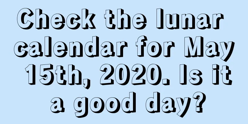Check the lunar calendar for May 15th, 2020. Is it a good day?