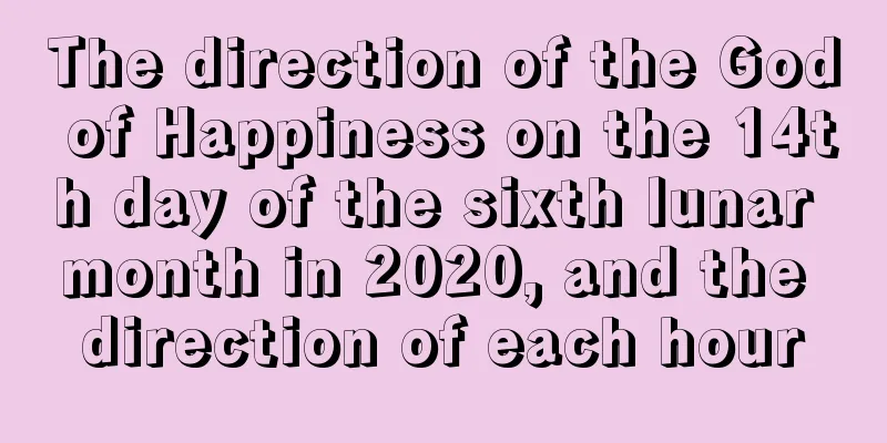 The direction of the God of Happiness on the 14th day of the sixth lunar month in 2020, and the direction of each hour