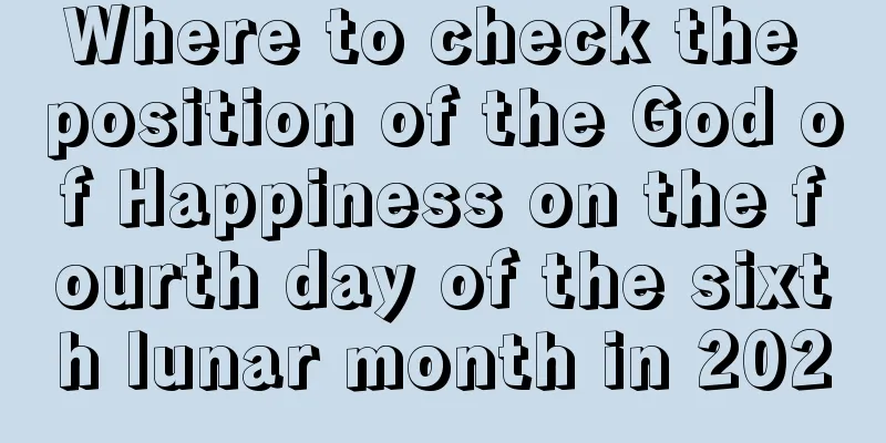 Where to check the position of the God of Happiness on the fourth day of the sixth lunar month in 2020