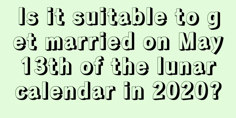 Is it suitable to get married on May 13th of the lunar calendar in 2020?