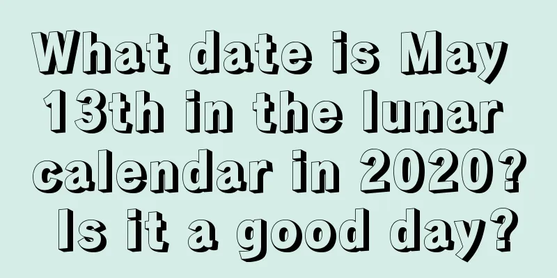 What date is May 13th in the lunar calendar in 2020? Is it a good day?