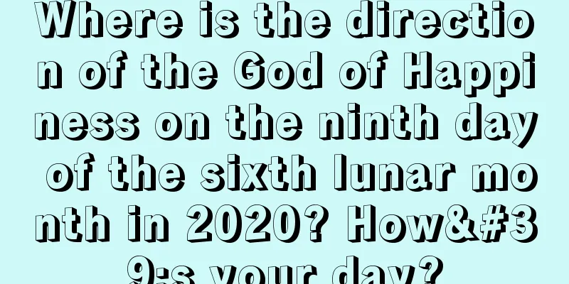 Where is the direction of the God of Happiness on the ninth day of the sixth lunar month in 2020? How's your day?